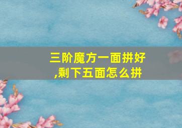 三阶魔方一面拼好,剩下五面怎么拼