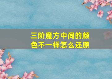 三阶魔方中间的颜色不一样怎么还原