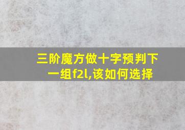 三阶魔方做十字预判下一组f2l,该如何选择