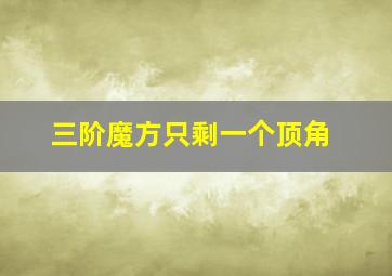 三阶魔方只剩一个顶角