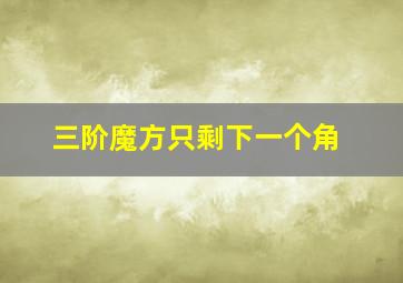 三阶魔方只剩下一个角