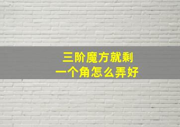 三阶魔方就剩一个角怎么弄好