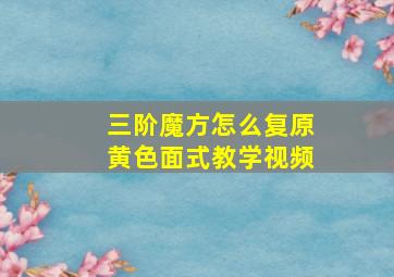 三阶魔方怎么复原黄色面式教学视频