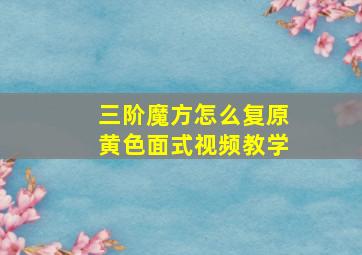 三阶魔方怎么复原黄色面式视频教学