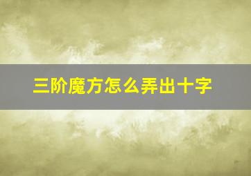 三阶魔方怎么弄出十字