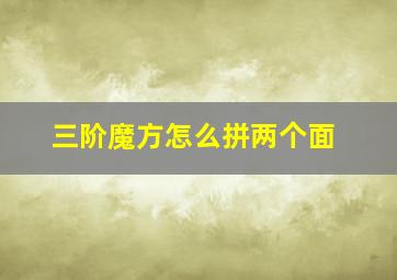 三阶魔方怎么拼两个面