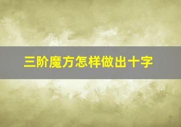 三阶魔方怎样做出十字