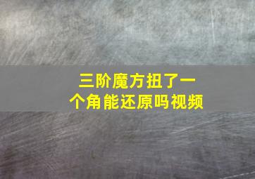 三阶魔方扭了一个角能还原吗视频