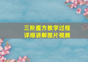 三阶魔方教学过程详细讲解图片视频