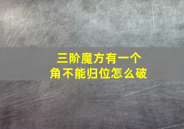 三阶魔方有一个角不能归位怎么破