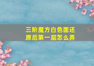 三阶魔方白色面还原后第一层怎么弄