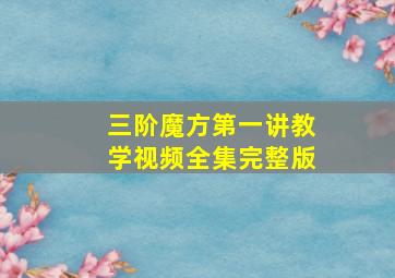 三阶魔方第一讲教学视频全集完整版