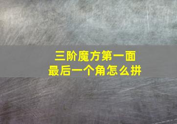 三阶魔方第一面最后一个角怎么拼