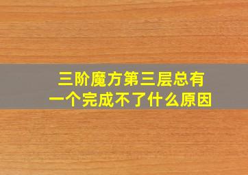 三阶魔方第三层总有一个完成不了什么原因