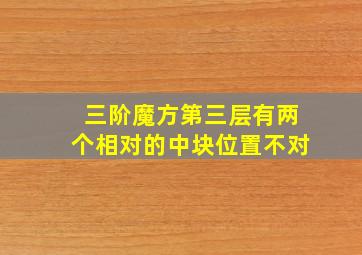 三阶魔方第三层有两个相对的中块位置不对