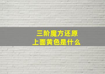 三阶魔方还原上面黄色是什么