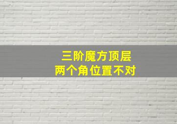 三阶魔方顶层两个角位置不对