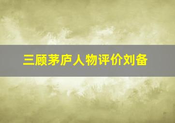 三顾茅庐人物评价刘备