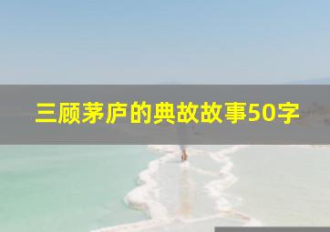 三顾茅庐的典故故事50字