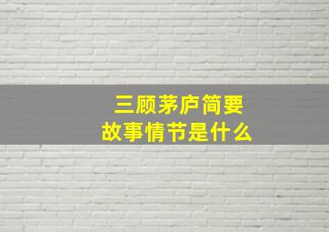 三顾茅庐简要故事情节是什么