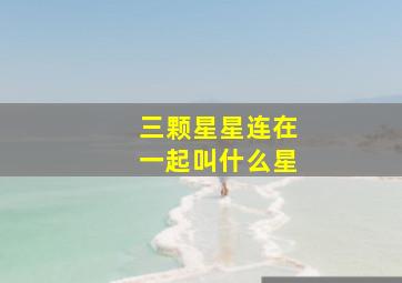 三颗星星连在一起叫什么星