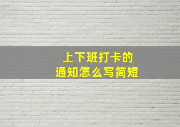 上下班打卡的通知怎么写简短