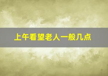 上午看望老人一般几点