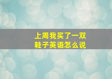 上周我买了一双鞋子英语怎么说