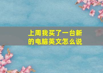 上周我买了一台新的电脑英文怎么说