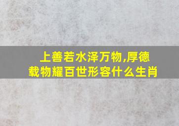 上善若水泽万物,厚德载物耀百世形容什么生肖