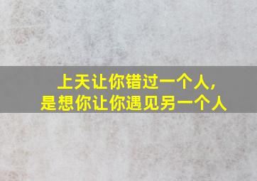 上天让你错过一个人,是想你让你遇见另一个人