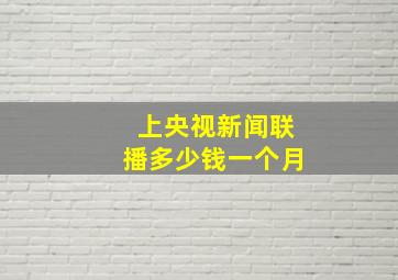 上央视新闻联播多少钱一个月