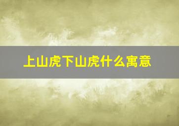 上山虎下山虎什么寓意