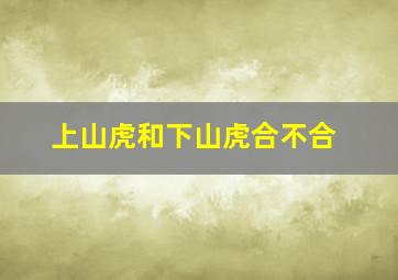 上山虎和下山虎合不合