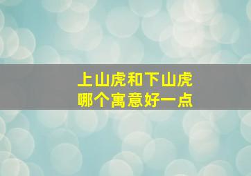 上山虎和下山虎哪个寓意好一点