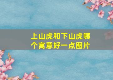 上山虎和下山虎哪个寓意好一点图片