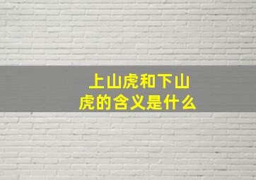 上山虎和下山虎的含义是什么