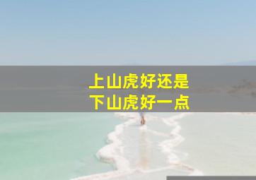 上山虎好还是下山虎好一点