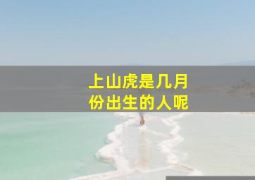 上山虎是几月份出生的人呢