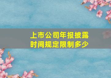 上市公司年报披露时间规定限制多少