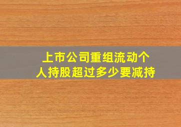 上市公司重组流动个人持股超过多少要减持