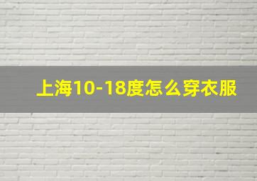 上海10-18度怎么穿衣服