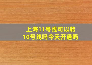 上海11号线可以转10号线吗今天开通吗