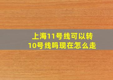 上海11号线可以转10号线吗现在怎么走