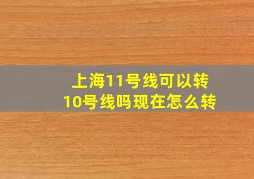 上海11号线可以转10号线吗现在怎么转