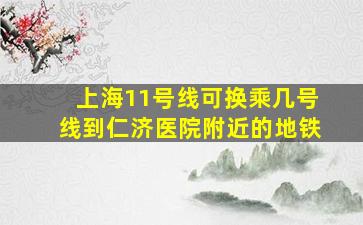 上海11号线可换乘几号线到仁济医院附近的地铁