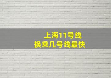 上海11号线换乘几号线最快