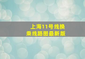 上海11号线换乘线路图最新版