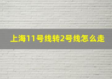 上海11号线转2号线怎么走