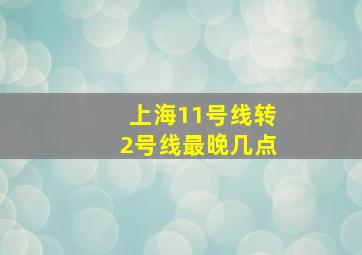 上海11号线转2号线最晚几点